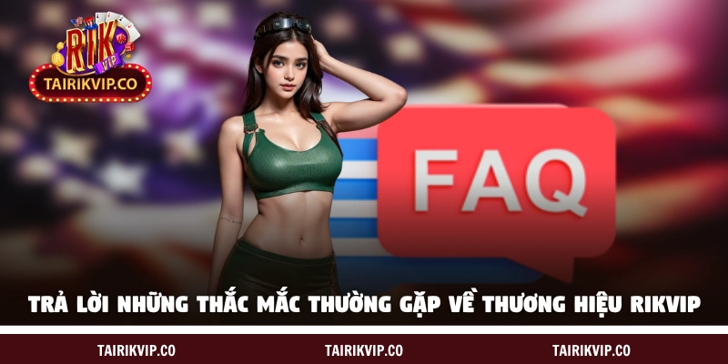 Trả lời những thắc mắc thường gặp về thương hiệu RIKVIP