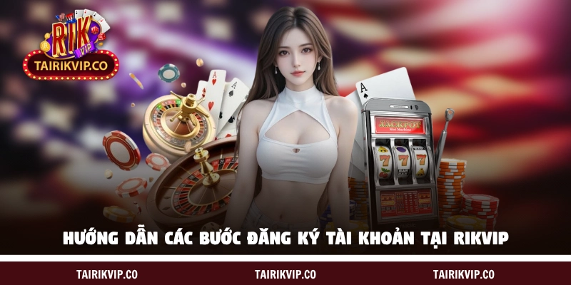 Hướng dẫn các bước đăng ký tạo lập tài khoản tại RIKVIP