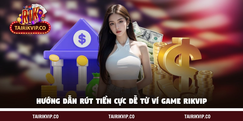 Hướng dẫn rút tiền cực dễ từ ví game RIK VIP